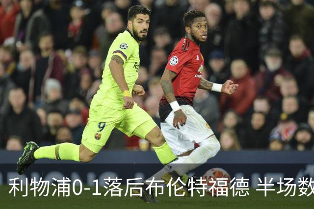 利物浦0-1落后布伦特福德 半场数据分析