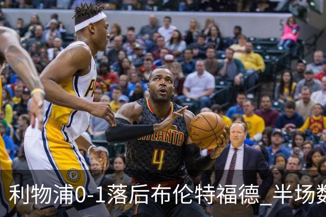 利物浦0-1落后布伦特福德 半场数据分析