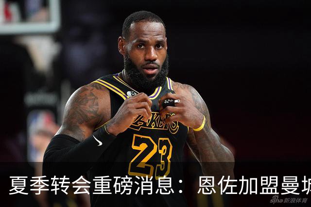 夏季转会重磅消息：恩佐加盟曼城，石宇奇再遭首轮淘汰