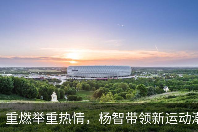 重燃举重热情，杨智带领新运动潮流